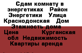 Сдам комнату в энергетиках › Район ­ Энергетики › Улица ­ Краснодонская › Дом ­ 9 › Этажность дома ­ 3 › Цена ­ 4 500 - Курганская обл. Недвижимость » Квартиры аренда   